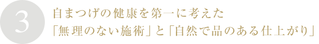 ３．自まつげの健康を第一に考えた「無理のない施術」と「自然で品のある仕上がり」