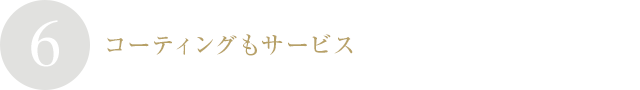 ６．コーティングもサービス